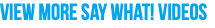 View More Say What! Videos