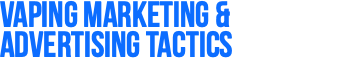 Vaping Marketing & Advertising Tactics 