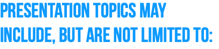 Presentation topics may include, but are not limited to: