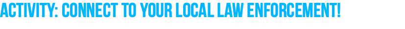 ACTIVITY: Connect to your local law enforcement! 
