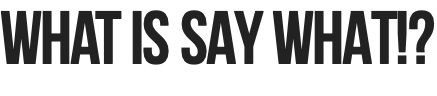 What is SAY WHAT!?