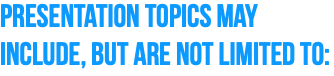 Presentation topics may include, but are not limited to: