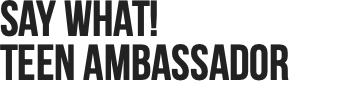 Say What!  Teen Ambassador