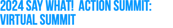 2024 Say What! Action Summit: Virtual Summit