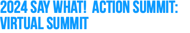 2024 Say What! Action Summit: Virtual Summit