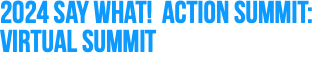 2024 Say What! Action Summit: Virtual Summit