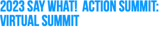 2023 Say What! Action Summit: Virtual Summit