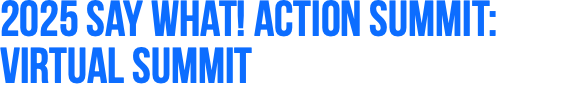 2025 Say What! Action Summit: Virtual Summit