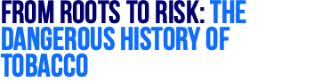 From Roots to Risk: The Dangerous History of Tobacco