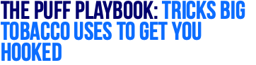 The Puff Playbook: Tricks Big Tobacco Uses to Get You Hooked