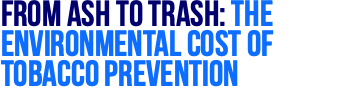 From Ash to Trash: The Environmental Cost of Tobacco Prevention 