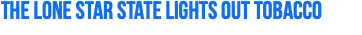 The Lone Star State Lights Out Tobacco